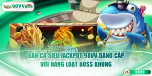Bắn Cá Siêu Jackpot 98VV