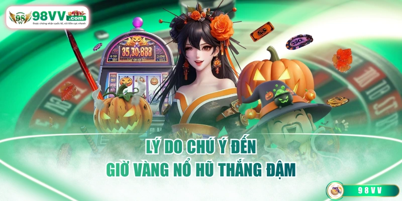 Lý do chú ý đến giờ vàng nổ hũ thắng đậm